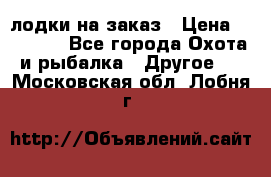 лодки на заказ › Цена ­ 15 000 - Все города Охота и рыбалка » Другое   . Московская обл.,Лобня г.